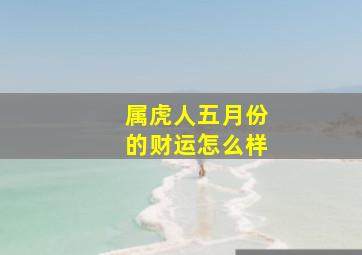 属虎人五月份的财运怎么样