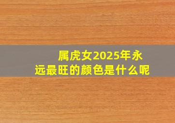 属虎女2025年永远最旺的颜色是什么呢