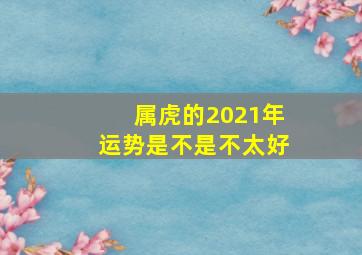 属虎的2021年运势是不是不太好