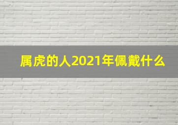 属虎的人2021年佩戴什么