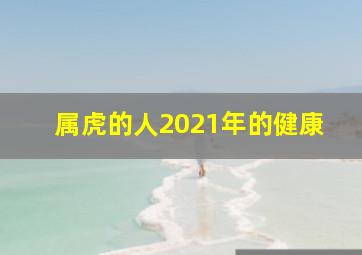 属虎的人2021年的健康