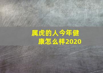 属虎的人今年健康怎么样2020