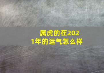 属虎的在2021年的运气怎么样