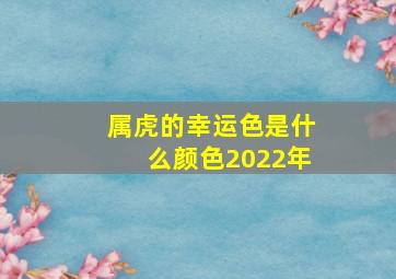 属虎的幸运色是什么颜色2022年