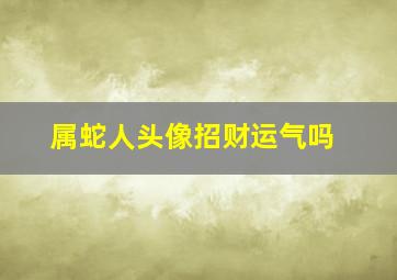 属蛇人头像招财运气吗