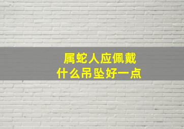 属蛇人应佩戴什么吊坠好一点