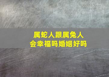 属蛇人跟属兔人会幸福吗婚姻好吗