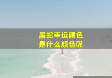 属蛇幸运颜色是什么颜色呢