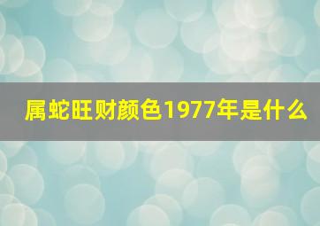 属蛇旺财颜色1977年是什么