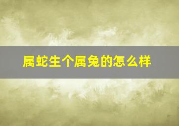 属蛇生个属兔的怎么样