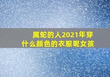 属蛇的人2021年穿什么颜色的衣服呢女孩