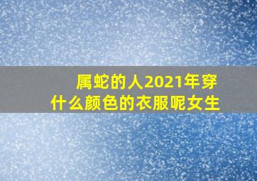 属蛇的人2021年穿什么颜色的衣服呢女生