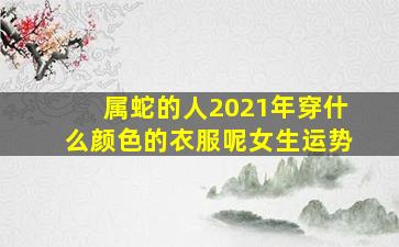 属蛇的人2021年穿什么颜色的衣服呢女生运势