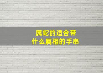 属蛇的适合带什么属相的手串