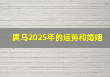 属马2025年的运势和婚姻