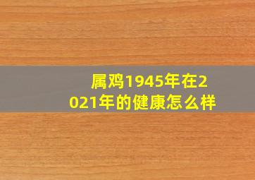 属鸡1945年在2021年的健康怎么样