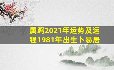 属鸡2021年运势及运程1981年出生卜易居