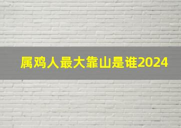 属鸡人最大靠山是谁2024