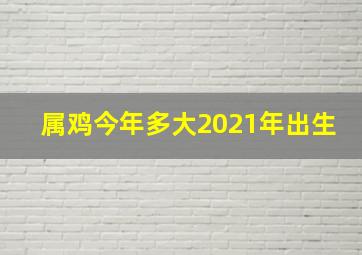 属鸡今年多大2021年出生