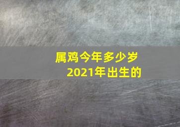 属鸡今年多少岁2021年出生的