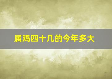 属鸡四十几的今年多大