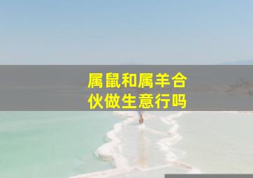 属鼠和属羊合伙做生意行吗