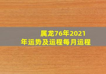 属龙76年2021年运势及运程每月运程