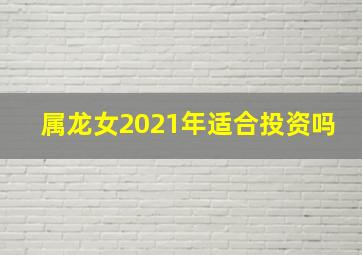 属龙女2021年适合投资吗