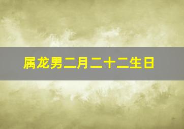 属龙男二月二十二生日