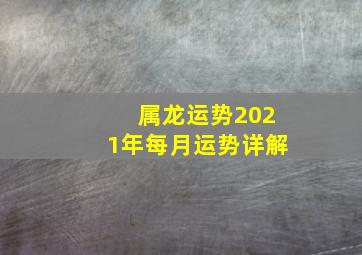 属龙运势2021年每月运势详解