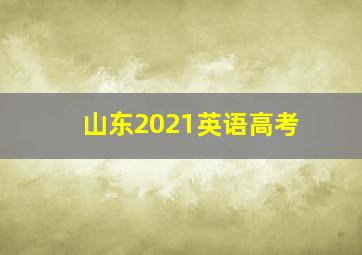 山东2021英语高考