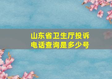 山东省卫生厅投诉电话查询是多少号