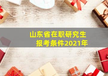 山东省在职研究生报考条件2021年