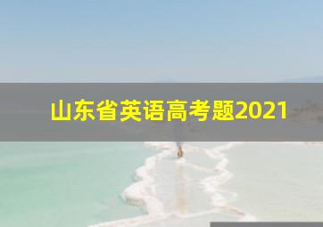 山东省英语高考题2021