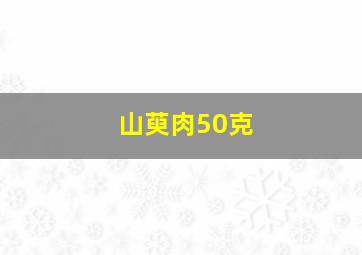 山萸肉50克