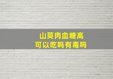 山萸肉血糖高可以吃吗有毒吗