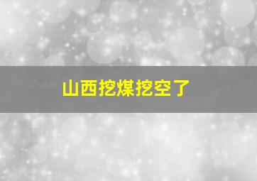 山西挖煤挖空了