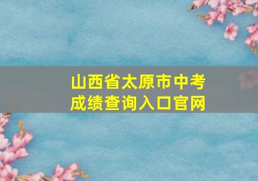 山西省太原市中考成绩查询入口官网