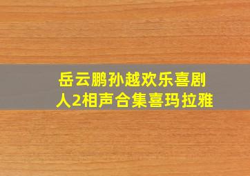 岳云鹏孙越欢乐喜剧人2相声合集喜玛拉雅