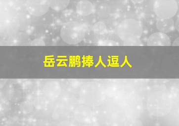 岳云鹏捧人逗人