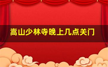 嵩山少林寺晚上几点关门