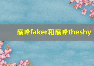 巅峰faker和巅峰theshy