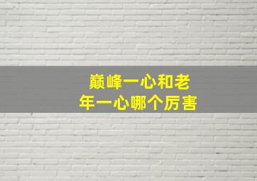 巅峰一心和老年一心哪个厉害