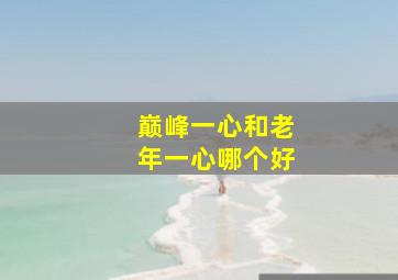 巅峰一心和老年一心哪个好