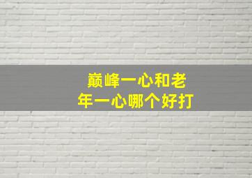 巅峰一心和老年一心哪个好打