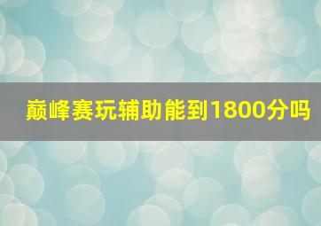 巅峰赛玩辅助能到1800分吗