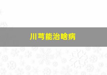 川芎能治啥病