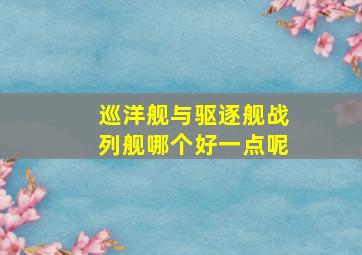 巡洋舰与驱逐舰战列舰哪个好一点呢