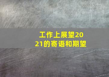 工作上展望2021的寄语和期望