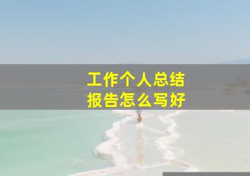 工作个人总结报告怎么写好